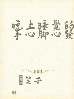 晚上睡觉的时候手心脚心发热