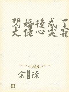 闪婚后成了满级大佬心尖宠演员封面