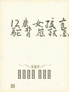 12岁女孩有点驼背应该怎么矫正