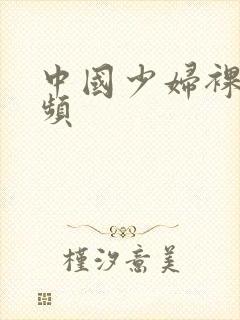 中国少妇裸体视频
