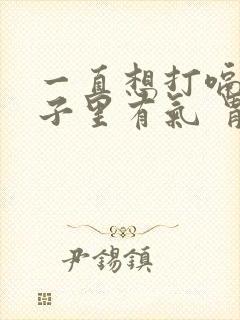 一直想打嗝 肚子里有气 胃不舒服