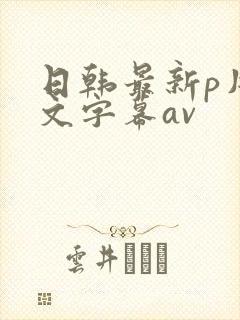 日韩最新p片中文字幕av封面