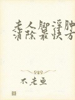 老人脚浮肿怎么消除最快方法