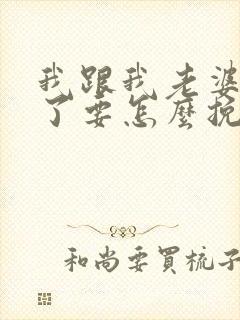 我跟我老婆离婚了要怎么挽回