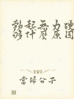 勃起无力硬度不够什么原因