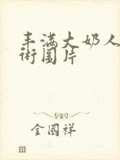 丰满大奶人体艺术图片