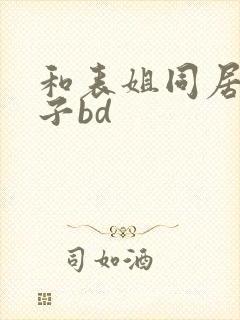 和表姐同居的日子bd