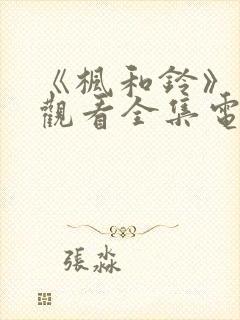 《枫和铃》免费观看全集电视剧西瓜