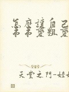 怎么让自己的小弟弟变粗变长