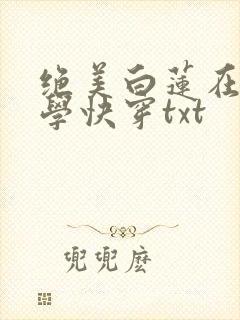 绝美白莲在线教学快穿txt