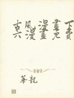 古风漫画下拉式六漫画免费的漫画