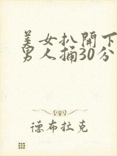 美女扒开下面让男人捅30分钟