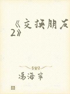 《交换朋友妻子2》
