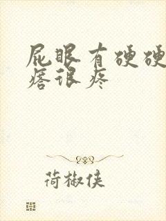 屁眼有硬硬的疙瘩很疼