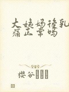 大姨妈后乳房胀痛正常吗封面