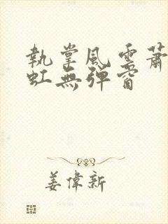 执掌风云萧峥陈虹无弹窗