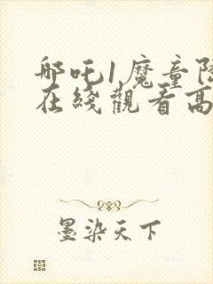 哪吒1魔童降临在线观看高清免费版