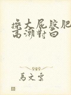 操大屁股肥熟女高潮对白