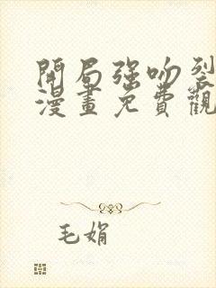 开局强吻裂口女漫画免费观看下拉式六漫画