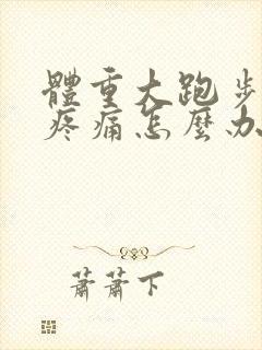 体重大跑步膝盖疼痛怎么办