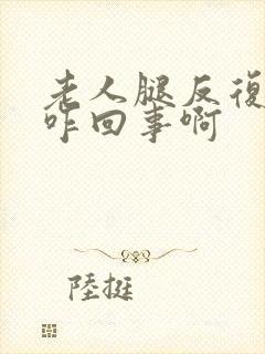 老人腿反复浮肿咋回事啊