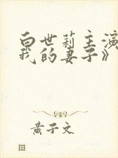 白世莉主演的《我的妻子》电影