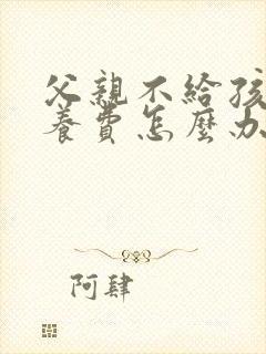 父亲不给孩子抚养费怎么办