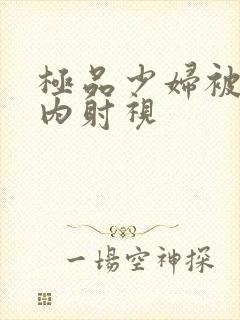 极品少妇被后入内射视