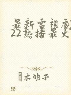 最新电视剧2022热播最火剧在线观看