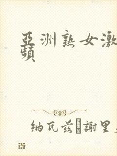 亚洲熟女激情视频