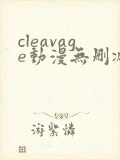 cleavage动漫无删减