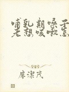 哺乳期嗓子痒痒老想咳嗽怎么办吃什么药