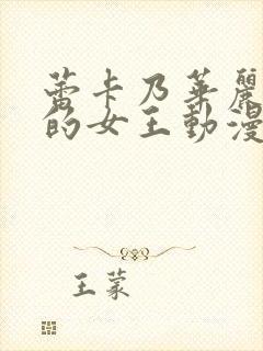 蕾卡乃华丽且我的女王动漫免费观