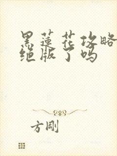 黑莲花攻略手册绝版了吗