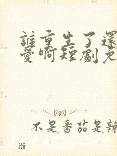 谁重生了还谈恋爱啊短剧免费观看