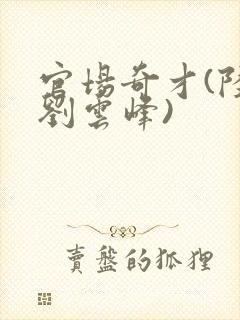 官场奇才(陆羽刘云峰)