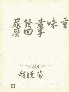 尿发黄味重是怎么回事