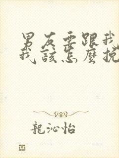 男友要跟我分手我该怎么挽回