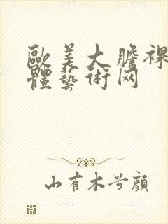 欧美大胆裸体人体艺术网