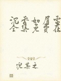 沉香如屑电视剧全集免费在线观看