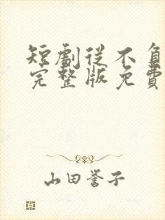 短剧从不负月光完整版免费观看