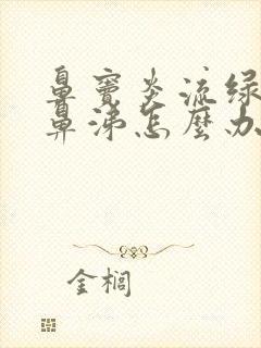 鼻窦炎流绿色浓鼻涕怎么办