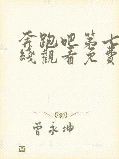 奔跑吧第七季在线观看免费完整版