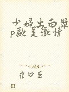 少妇出白浆18p欧美激情封面