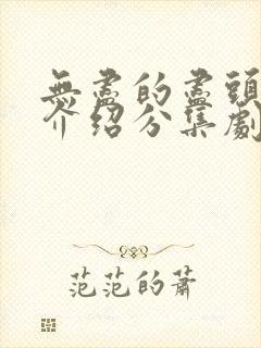 无尽的尽头剧情介绍分集剧情封面