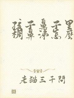 孩子鼻子里有黄稠鼻涕怎么办