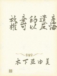 放弃的遗产继承权可以反悔吗封面