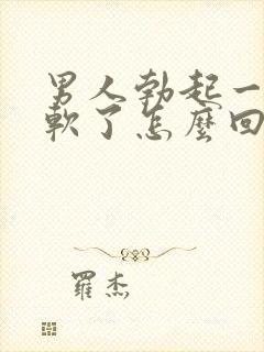 男人勃起一会又软了怎么回事