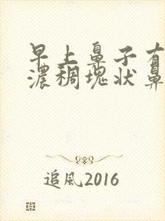 早上鼻子有黄色浓稠块状鼻涕