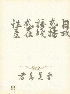 性感诱惑日韩国产在线播放网站